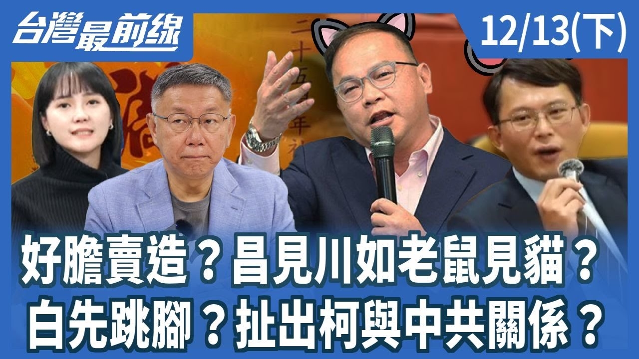 好膽賣造？昌見川如老鼠見貓？ 白先跳腳？扯出柯與中共關係？